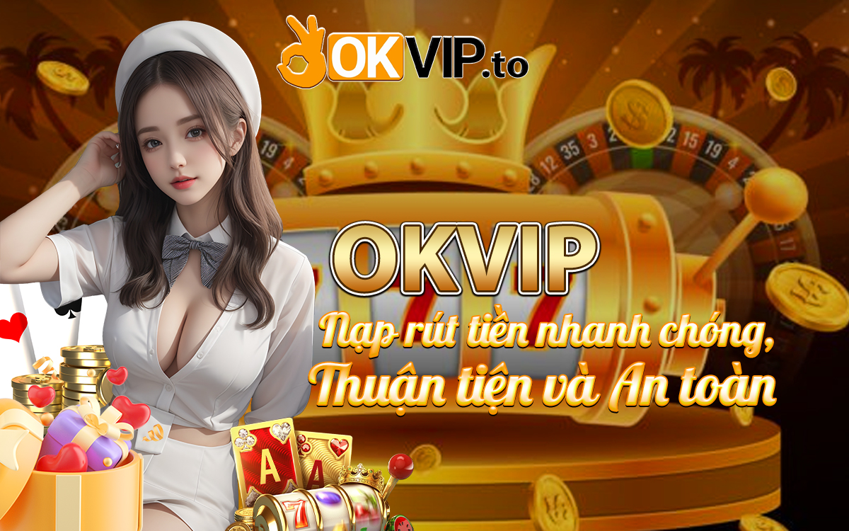 OKVIP - Nạp rút tiền nhanh chóng